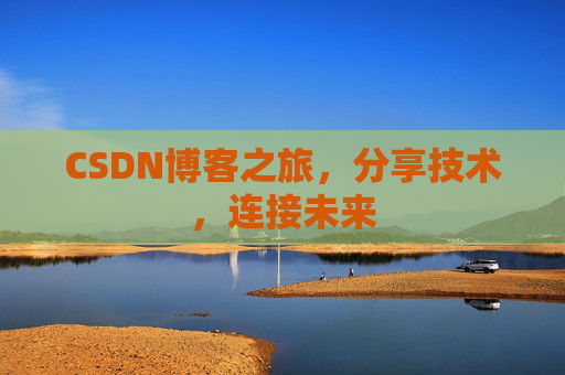 CSDN博客之旅，分享技术，连接未来